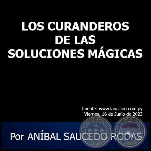 LOS CURANDEROS DE LAS SOLUCIONES MÁGICAS - Por ANÍBAL SAUCEDO RODAS - Viernes, 16 de Junio de 2023